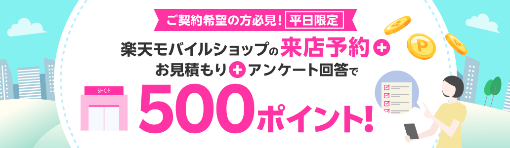 ご契約希望の方必見！楽天モバイルショップ来店予約＋お見積り＋アンケート回答で500ポイント！